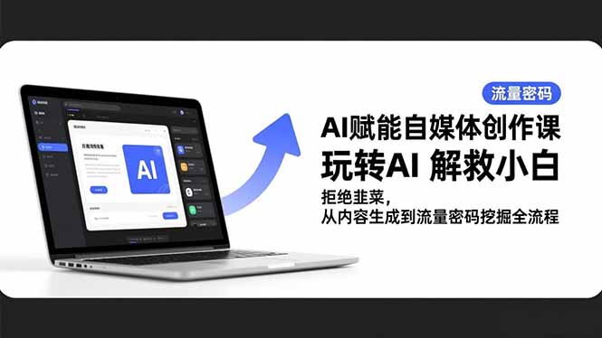 AI赋能自媒体创作课,玩转AI 解救小白 拒绝韭菜,从内容生成到流量密码挖掘全流程-智云网