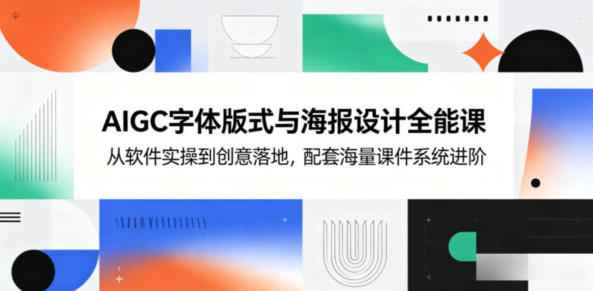 AIGC字体版式与海报设计全能课,从软件实操到创意落地,配套海量课件系统进阶-智云网