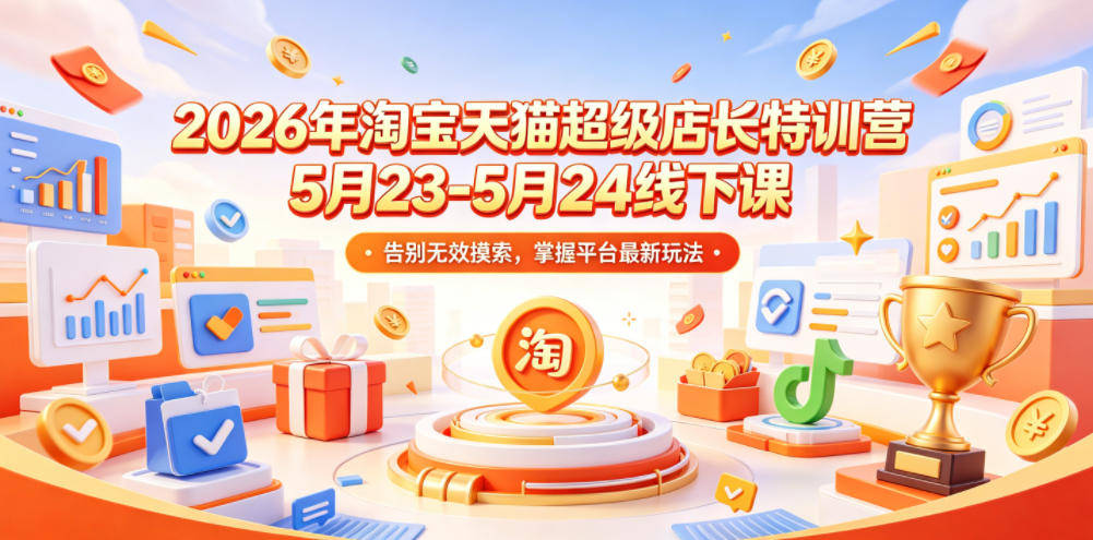 2026年淘宝天猫超级店长特训营5月23-5月24线下课,告别无效摸索,掌握平台最新玩法 2026年淘宝天猫超级店长特训营5月23-5月24线下课,告别无效摸索,掌握平台最新玩法