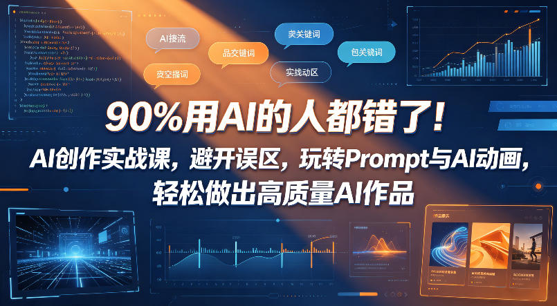 90%用AI的人都错了!AI创作实战课,避开误区,玩转Prompt与AI动画,轻松做出高质量AI作品-智云网