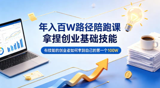 年入百W路径陪跑课,拿捏创业基础技能,有技能的创业者如何拿到自己的第一个100W 年入百W路径陪跑课,拿捏创业基础技能,有技能的创业者如何拿到自己的第一个100W