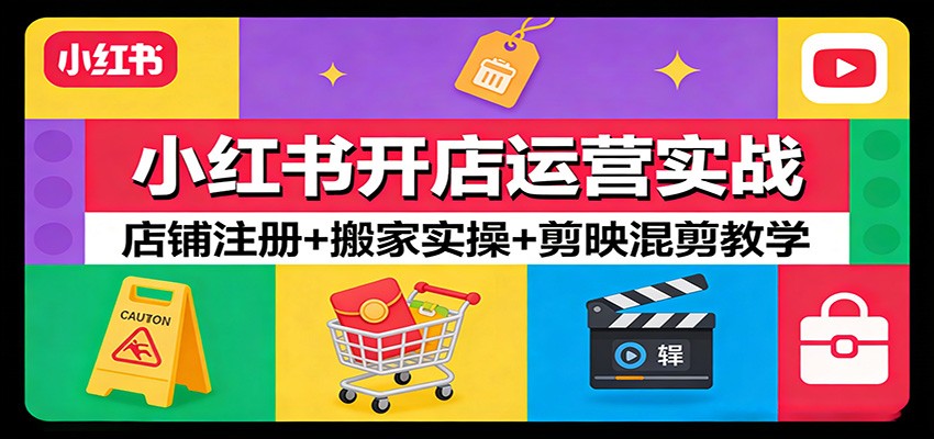 小红书开店运营实战：店铺注册+搬家实操+剪映混剪教学-智云网