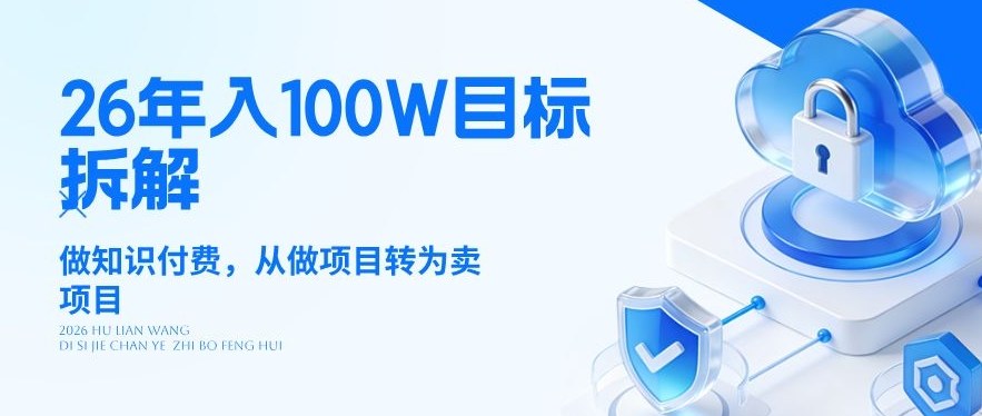 26年年入100W目标拆解:做知识付费,从做项目转为卖项目【揭秘】-智云网