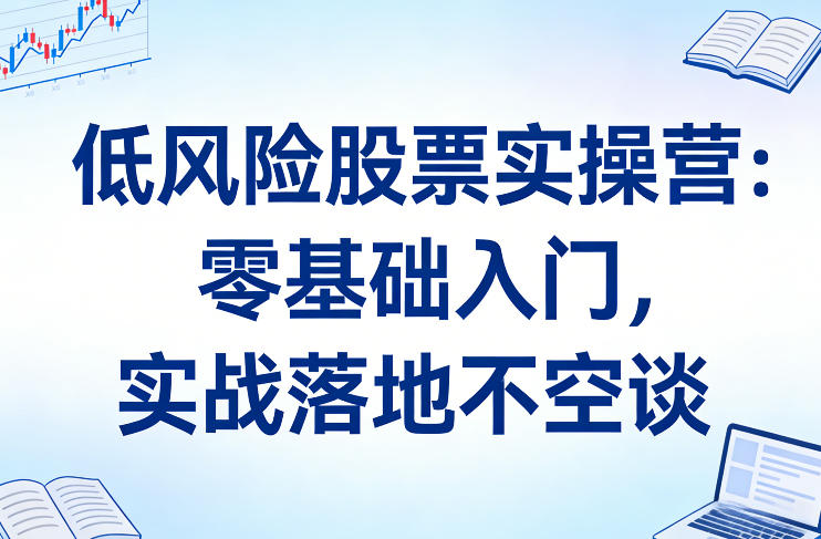低风险股票实操营:零基础入门,实战落地不空谈-智云网