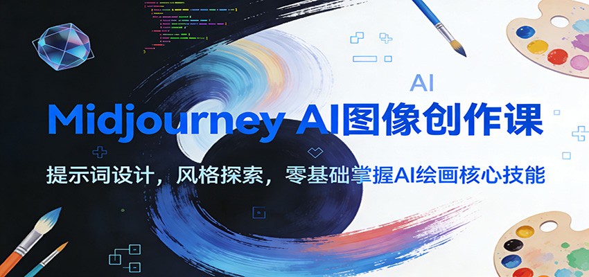 Midjourney AI图像创作课：提示词设计，风格探索，零基础掌握AI绘画核心技能-智云网