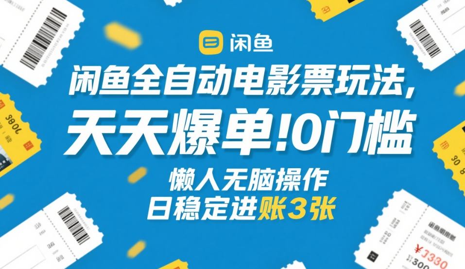 闲鱼全自动电影票玩法,天天爆单,0门槛,懒人无脑操作,日稳定进账3张+【揭秘】-智云网