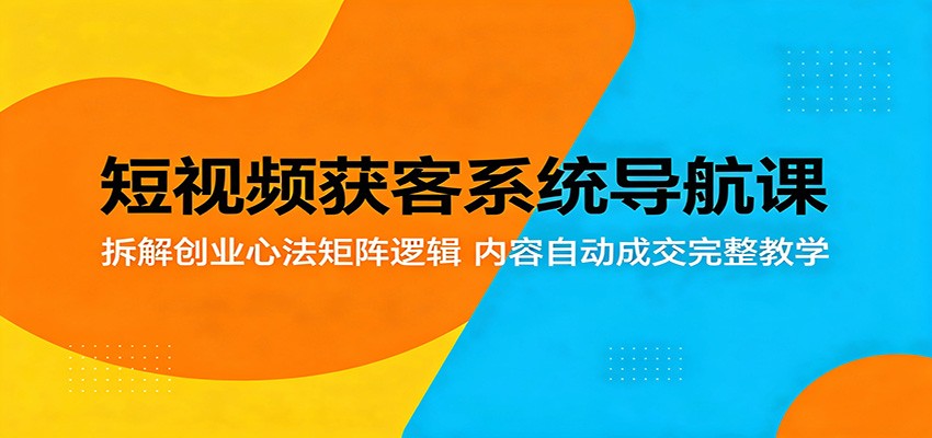 短视频获客系统导航课：拆解创业心法矩阵逻辑，内容自动成交完整教学-智云网