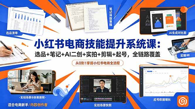(18947期)小红书电商技能提升系统课:选品+笔记+AI二创+实拍+剪辑+起号,全链路覆盖-智云网