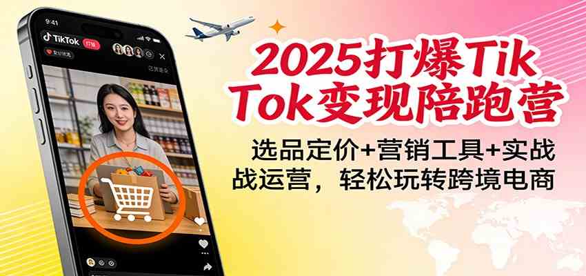 2025打爆TikTok变现陪跑营:选品定价+营销工具+实战运营,轻松玩转跨境电商-智云网