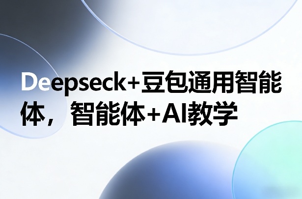Deepseck+豆包通用智能体,智能体+AI教学-智云网