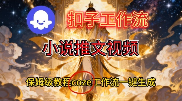 Coze扣子智能体工作流一键生成小说推文视频,保姆级搭建教学-智云网