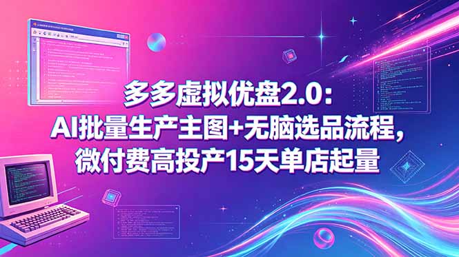 多多虚拟优盘2.0:AI批量生产主图+无脑选品流程,微付费高投产15天单店起量-智云网