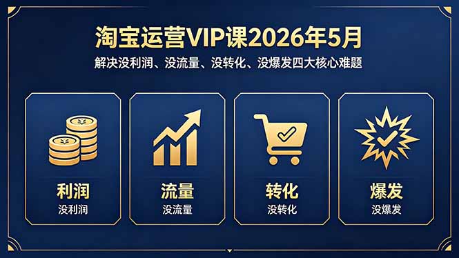 淘宝运营VIP课2026年5月:解决没利润、没流量、没转化、没爆发四大核心难题-智云网