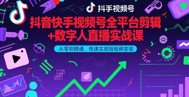 抖音快手视频号全平台剪辑+数字人直播实战课,从零到精通,快速实现短视频变现(更新2026年3月)