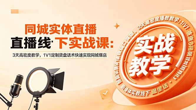 同城实体直播线下实战课:3天高密度教学,1V1定制货盘话术快速实现同城爆店-智云网