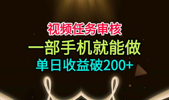 视频任务审核，一部手机就能做，简单上手，单日收益破200+【揭秘】-智云网