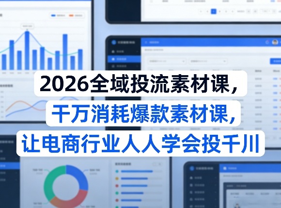 2026全域投流素材课,干万消耗爆款素材课,让电商行业人人学会投千川-智云网