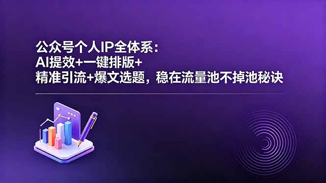 公众号个人IP全体系:AI提效+一键排版+精准引流+爆文选题,稳在流量池不掉池秘诀-智云网