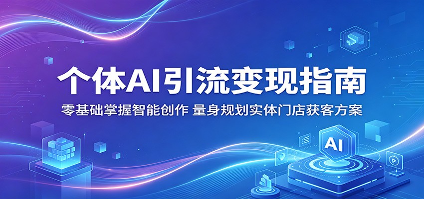个体AI引流变现指南：零基础掌握智能创作，量身规划实体门店获客方案-智云网