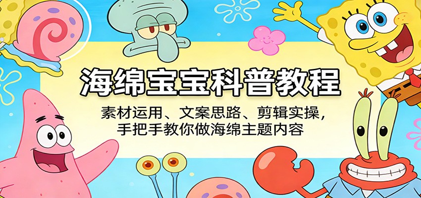 海绵宝宝科普教程：素材运用、文案思路、剪辑实操，手把手教你做海绵主题内容-智云网