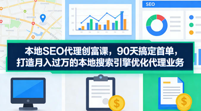 本地SEO代理创富课,90天搞定首单,助您打造月入过W的本地搜索引擎优化代理业务-智云网