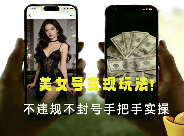 最新美女号变现玩法！不违规不封号，变现路径多，完整教程拆解！-智云网
