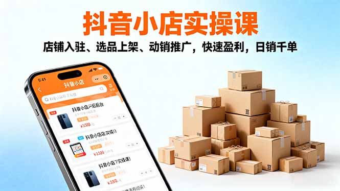 2025抖音小店实操课,店铺入驻、选品上架、动销推广,快速盈利,日销千单-智云网