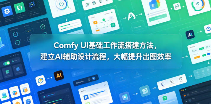 Comfy UI基础工作流搭建方法，建立AI辅助设计流程，大幅提升出图效率-智云网