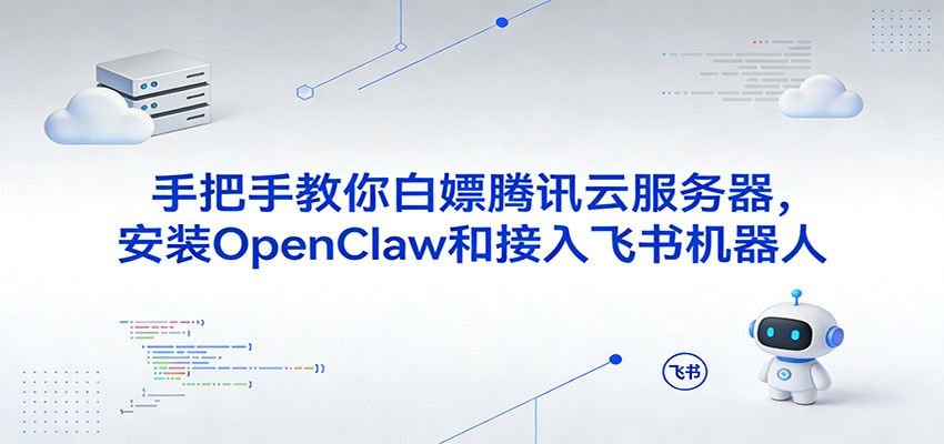 手把手教你白嫖腾讯云服务器,安装OpenClaw和接入飞书机器人-智云网