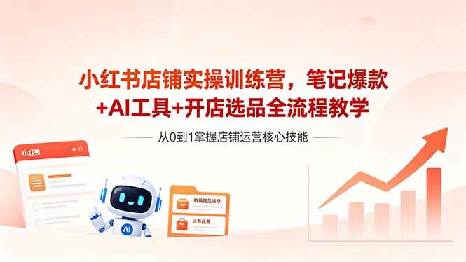 (18515期)小红书店铺实操训练营,笔记爆款+AI工具+开店选品全流程教学-智云网