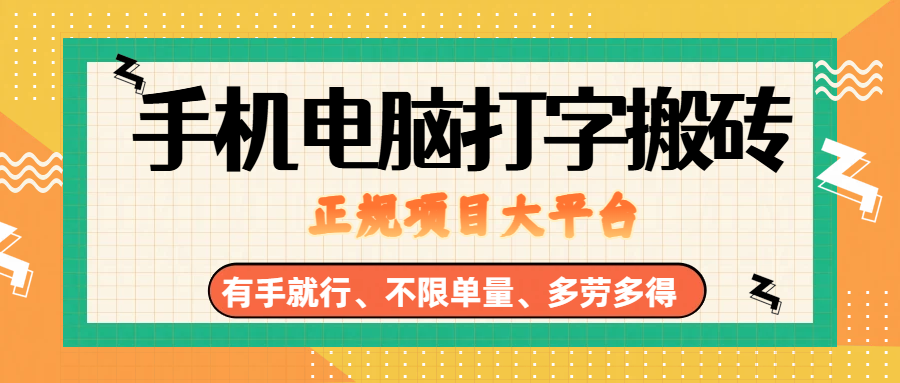 (18377期)纯手机电脑打字搬砖,副业可发展主业来做蓝海项目,有手就行,几秒一单,不限单量,多劳多得,收益全程有官方托底,正规项目大平台