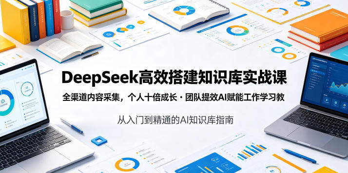 DeepSeek高效搭建知识库实战课,全渠道内容采集,个人十倍成长・团队提效,AI赋能工作学习-智云网