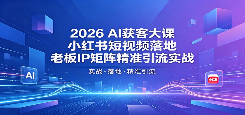 2026AI获客大课：小红书短视频落地，老板IP矩阵精准引流实战-智云网