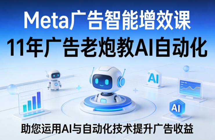Meta广告智能增效课,11年广告老炮教AI自动化,助您运用AI与自动化技术提升广告收益-智云网