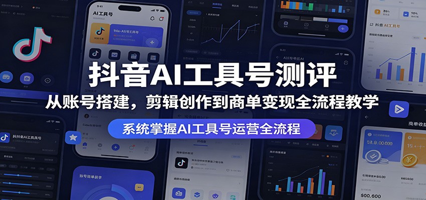 抖音AI工具号测评：从账号搭建，剪辑创作到商单变现全流程教学-智云网