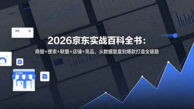 （18787期）2026京东实战百科全书：商智+搜索+联盟+店铺+竞品，从数据复盘到爆款打造全链路-智云网