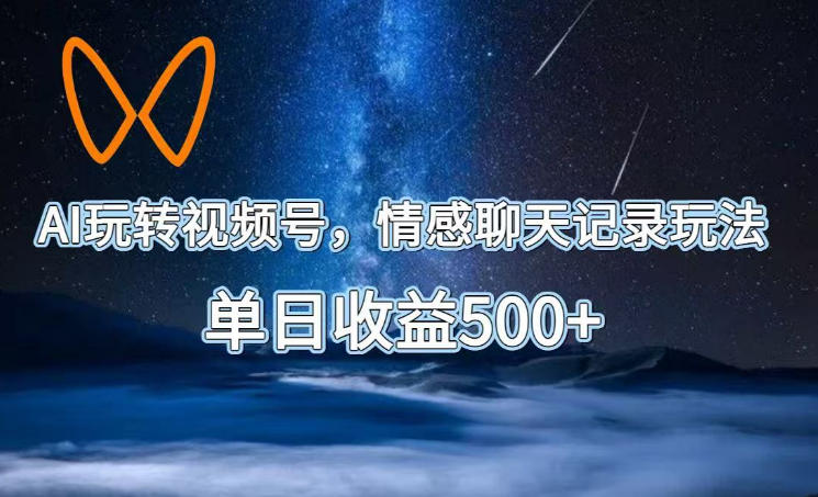 AI玩转视频号,情感聊天记录玩法,单日收益500+【揭秘】-智云网