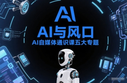 AI自媒体通识课五大专题，AI基础操作篇+AI生活娱乐篇+AI职场提效篇+AI自媒体实操篇+账号创作工具篇-智云网