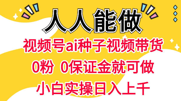 视频号AI种子带货,0粉0保证金就可做,人人能做,实操日入1k+-智云网