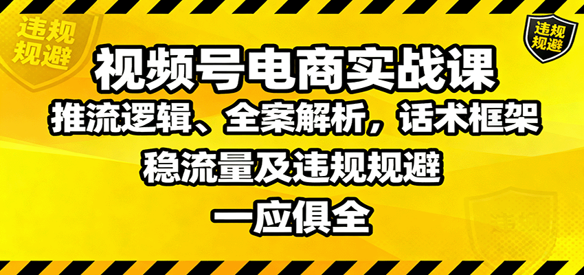 视频号电商实战课：推流逻辑、全案解析，话术框架，稳流量及违规规避等-智云网