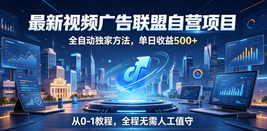 最新视频广告联盟自营项目,全自动独家方法,单日收益500+,从0-1教程,全程无需人工值守【揭秘】-智云网