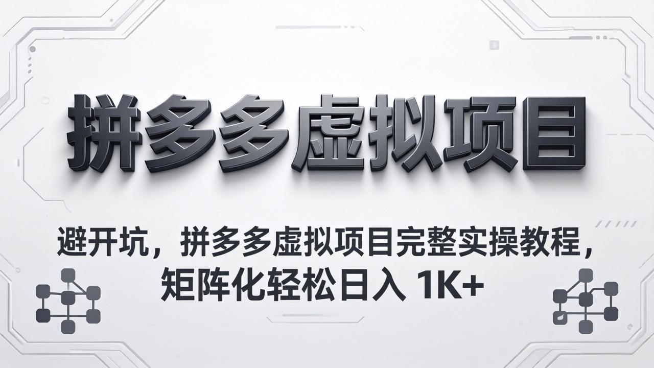 避开坑，拼多多虚拟项目完整实操教程，矩阵化轻松日入 1K+-智云网