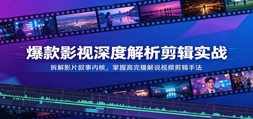 爆款影视深度解析剪辑实战:拆解影片叙事内核,掌握高完播解说视频剪辑手法-智云网