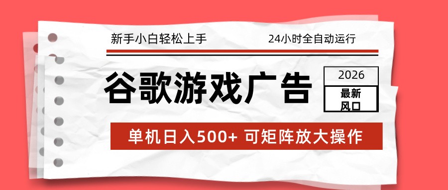 2026最新谷歌游戏广告 单机日入500+ 24小时全自动运行，新手小白轻松玩转-智云网