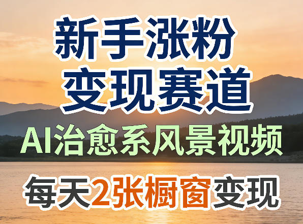 AI治愈系风景视频，新手涨粉变现赛道，橱窗变现每天2张，副业必备-智云网
