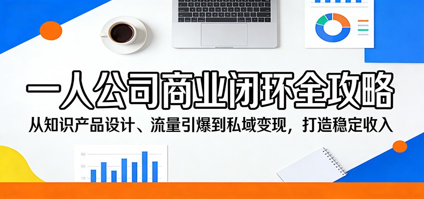 一人公司商业闭环全攻略：从知识产品设计、流量引爆到私域变现，打造稳定收入-智云网