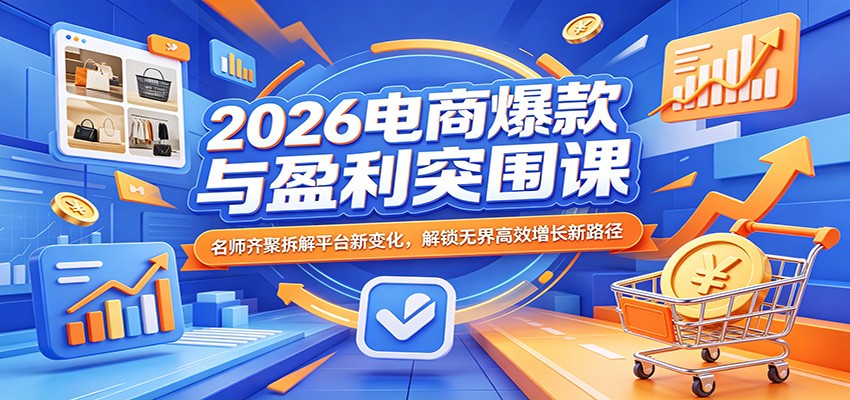 2026电商爆款与盈利突围课：名师齐聚拆解平台新变化，解锁无界高效增长新路径-智云网