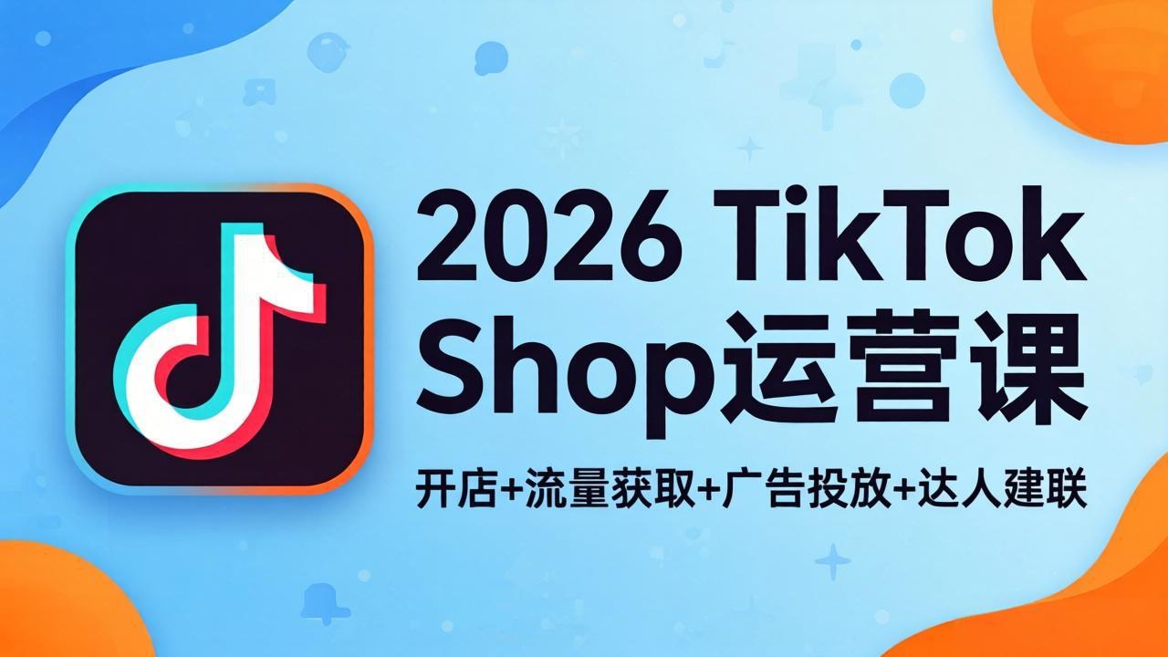 2026TikTok Shop运营课:开店+流量获取+广告投放+达人建联,解锁海外电商掘金路径-智云网