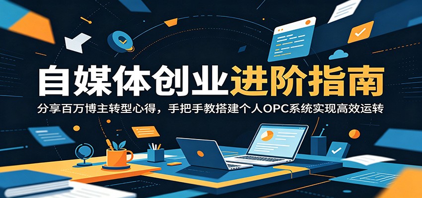 自媒体创业进阶指南:分享百万博主转型心得,手把手教搭建个人OPC系统实现高效运转-智云网