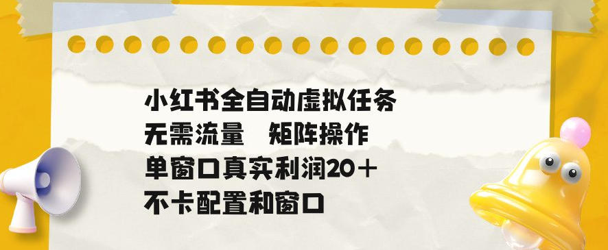 小红书全自动虚拟任务,矩阵操作无需流量,单窗口20+真实收益,不卡配置和窗口【揭秘】-智云网